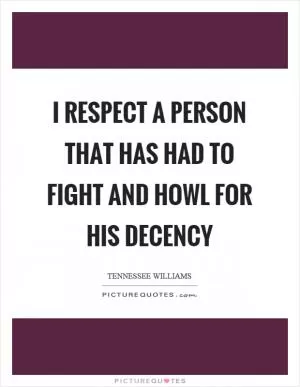 I respect a person that has had to fight and howl for his decency Picture Quote #1