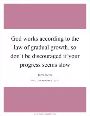 God works according to the law of gradual growth, so don’t be discouraged if your progress seems slow Picture Quote #1