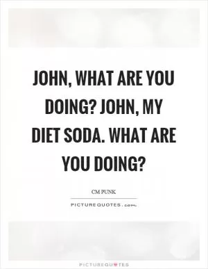 John, what are you doing? John, my diet soda. What are you doing? Picture Quote #1