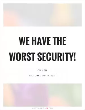 We have the worst security! Picture Quote #1