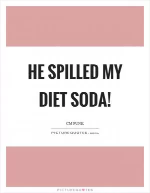 He spilled my diet soda! Picture Quote #1