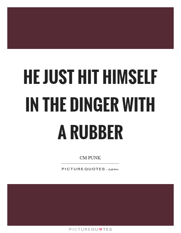 He just hit himself in the dinger with a rubber Picture Quote #1