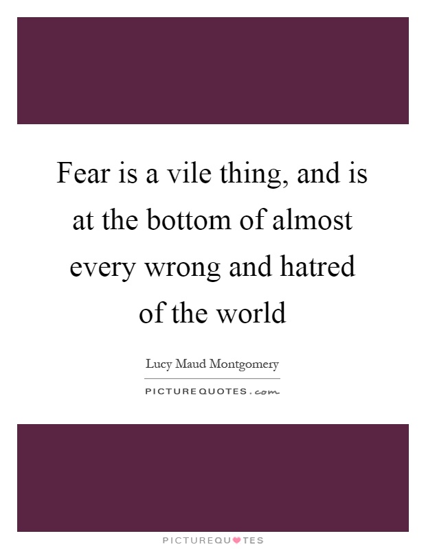 Fear is a vile thing, and is at the bottom of almost every wrong and hatred of the world Picture Quote #1