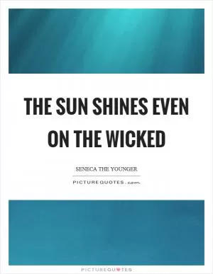The sun shines even on the wicked Picture Quote #1