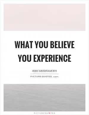 What you believe you experience Picture Quote #1