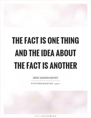 The fact is one thing and the idea about the fact is another Picture Quote #1