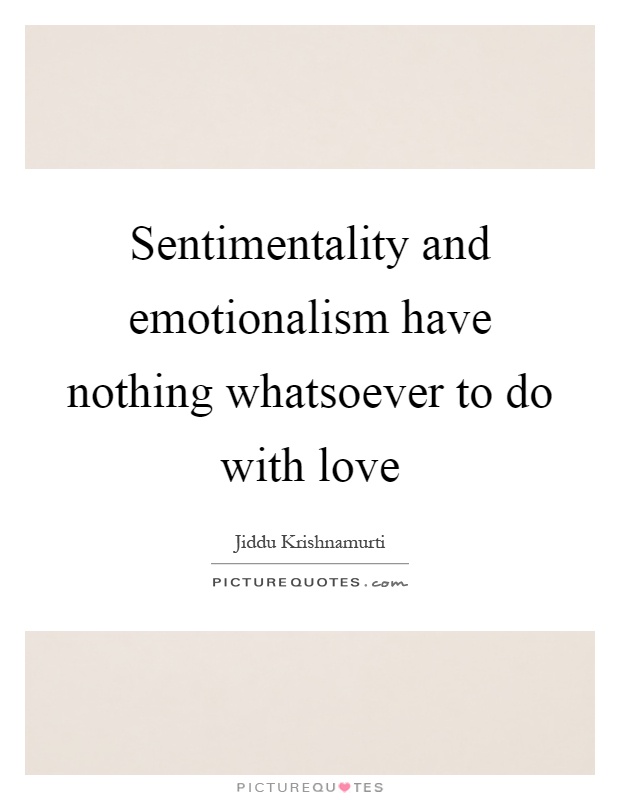 Sentimentality and emotionalism have nothing whatsoever to do with love Picture Quote #1
