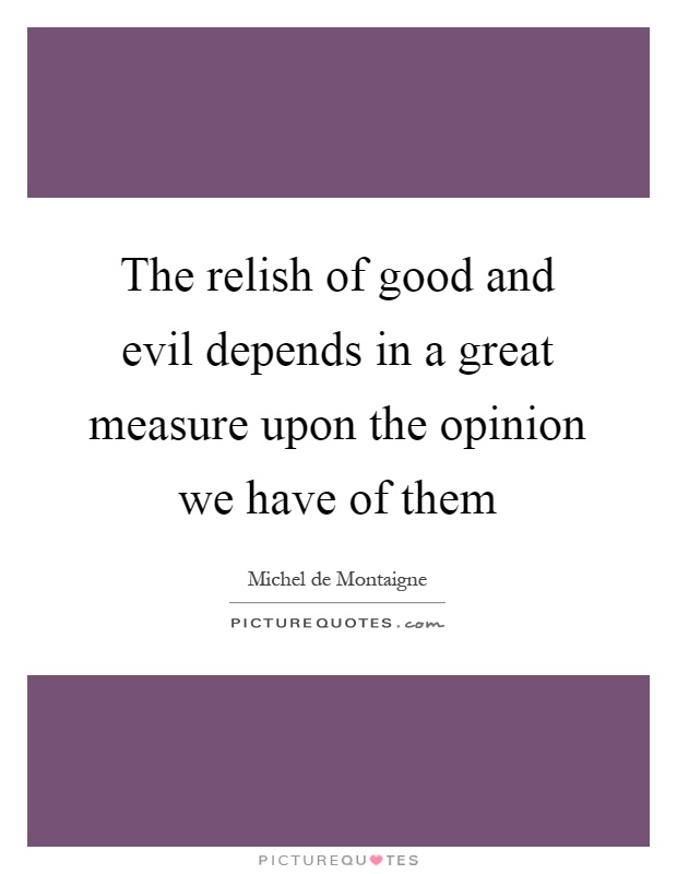 The relish of good and evil depends in a great measure upon the opinion we have of them Picture Quote #1