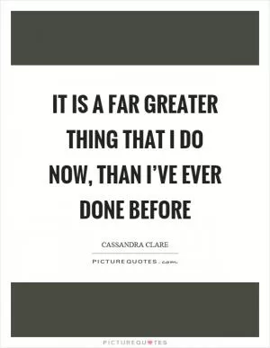 It is a far greater thing that I do now, than I’ve ever done before Picture Quote #1