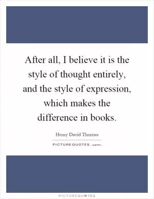 After all, I believe it is the style of thought entirely, and the style of expression, which makes the difference in books Picture Quote #1