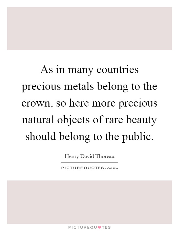 As in many countries precious metals belong to the crown, so here more precious natural objects of rare beauty should belong to the public Picture Quote #1