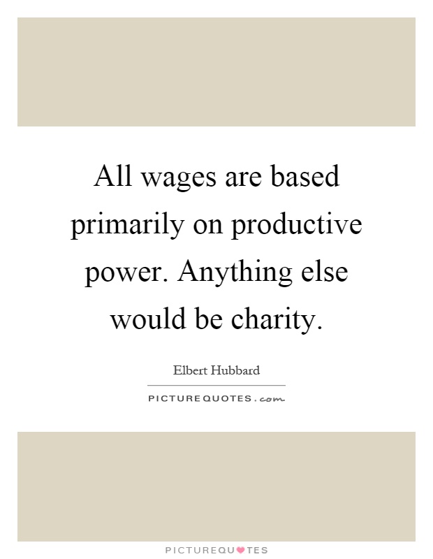 All wages are based primarily on productive power. Anything else would be charity Picture Quote #1