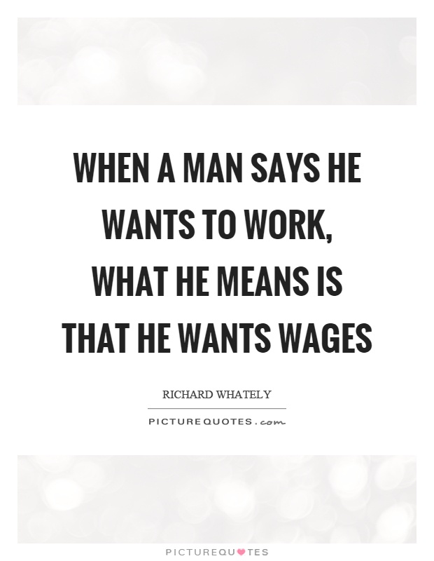 When a man says he wants to work, what he means is that he wants wages Picture Quote #1