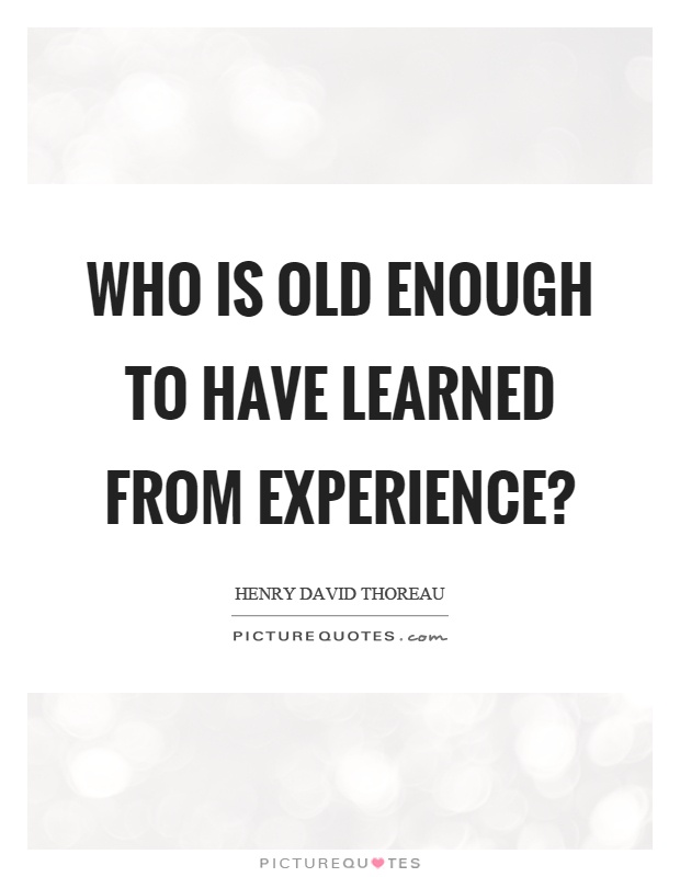 Who is old enough to have learned from experience? Picture Quote #1