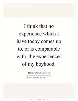 I think that no experience which I have today comes up to, or is comparable with, the experiences of my boyhood Picture Quote #1