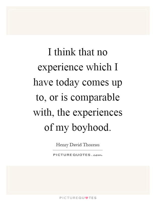 I think that no experience which I have today comes up to, or is comparable with, the experiences of my boyhood Picture Quote #1