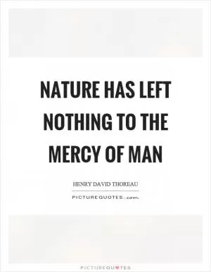 Nature has left nothing to the mercy of man Picture Quote #1