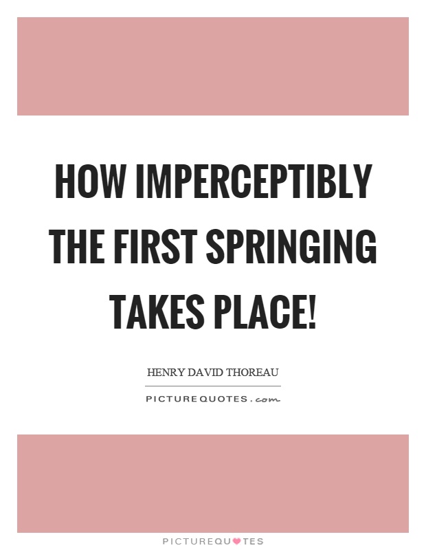 How imperceptibly the first springing takes place! Picture Quote #1