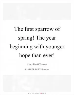 The first sparrow of spring! The year beginning with younger hope than ever! Picture Quote #1