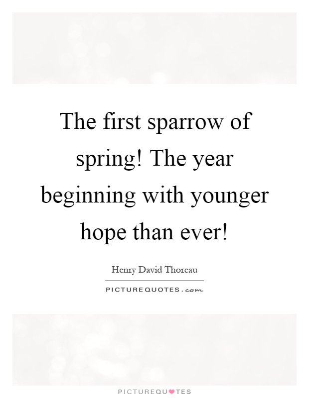The first sparrow of spring! The year beginning with younger hope than ever! Picture Quote #1