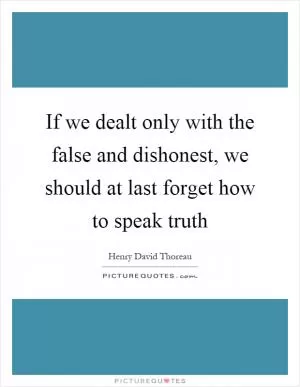If we dealt only with the false and dishonest, we should at last forget how to speak truth Picture Quote #1