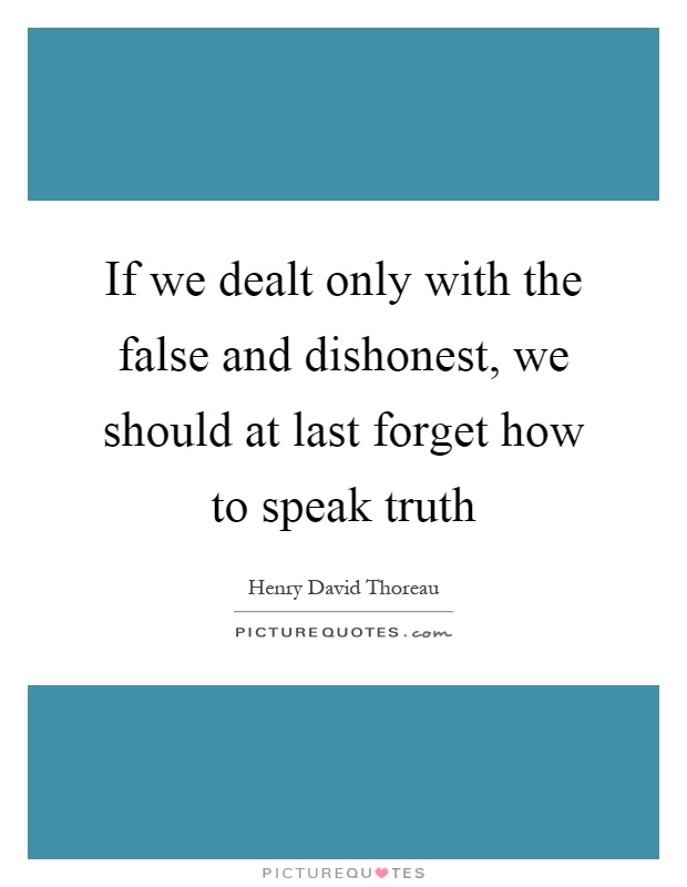 If we dealt only with the false and dishonest, we should at last forget how to speak truth Picture Quote #1