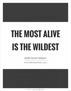 The most alive is the wildest Picture Quote #1