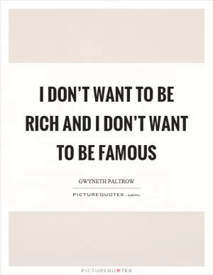 I don’t want to be rich and I don’t want to be famous Picture Quote #1
