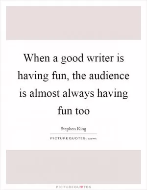 When a good writer is having fun, the audience is almost always having fun too Picture Quote #1