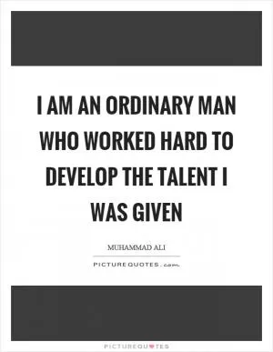 I am an ordinary man who worked hard to develop the talent I was given Picture Quote #1