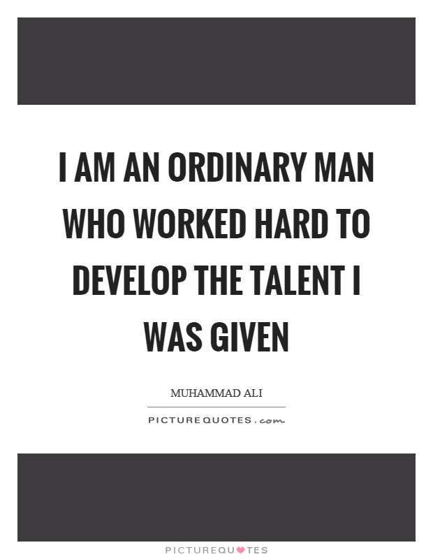 I am an ordinary man who worked hard to develop the talent I was given Picture Quote #1