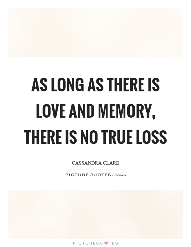 As long as there is love and memory, there is no true loss Picture Quote #1