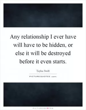 Any relationship I ever have will have to be hidden, or else it will be destroyed before it even starts Picture Quote #1