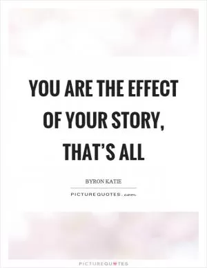 You are the effect of your story, that’s all Picture Quote #1