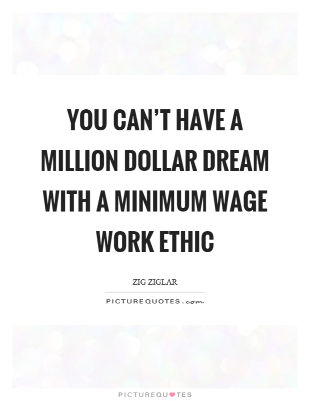 You can't have a million dollar dream with a minimum wage work ethic Picture Quote #1