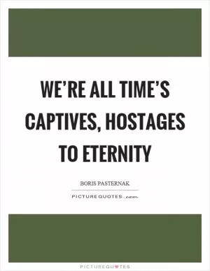 We’re all time’s captives, hostages to eternity Picture Quote #1