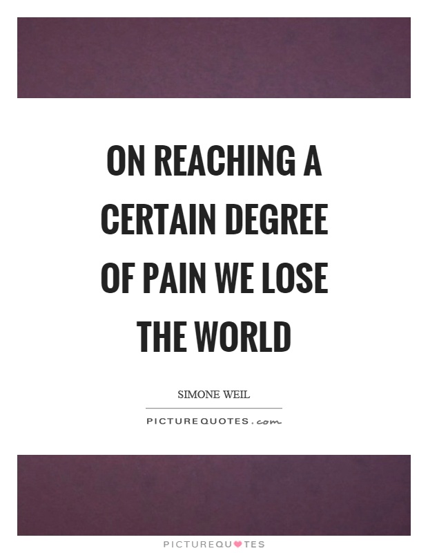 On reaching a certain degree of pain we lose the world Picture Quote #1