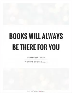 Books will always be there for you Picture Quote #1