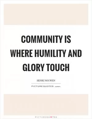 Community is where humility and glory touch Picture Quote #1