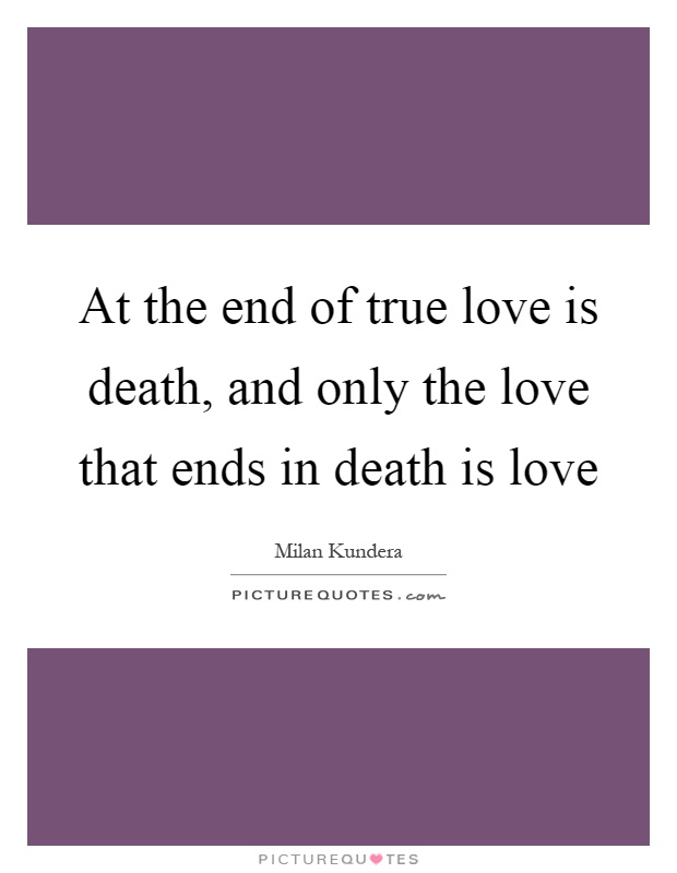 At the end of true love is death, and only the love that ends in death is love Picture Quote #1