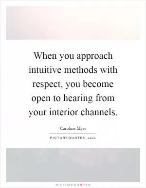 When you approach intuitive methods with respect, you become open to hearing from your interior channels Picture Quote #1