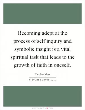 Becoming adept at the process of self inquiry and symbolic insight is a vital spiritual task that leads to the growth of faith in oneself Picture Quote #1