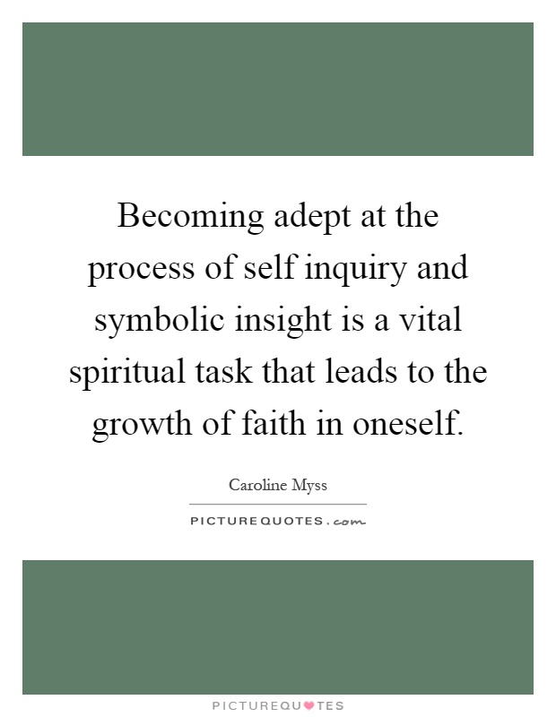 Becoming adept at the process of self inquiry and symbolic insight is a vital spiritual task that leads to the growth of faith in oneself Picture Quote #1