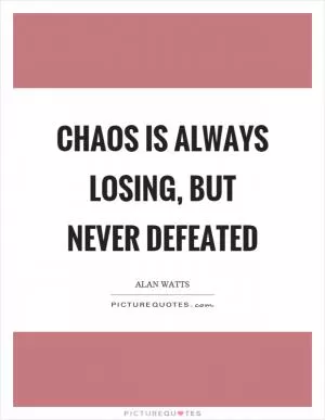Chaos is always losing, but never defeated Picture Quote #1