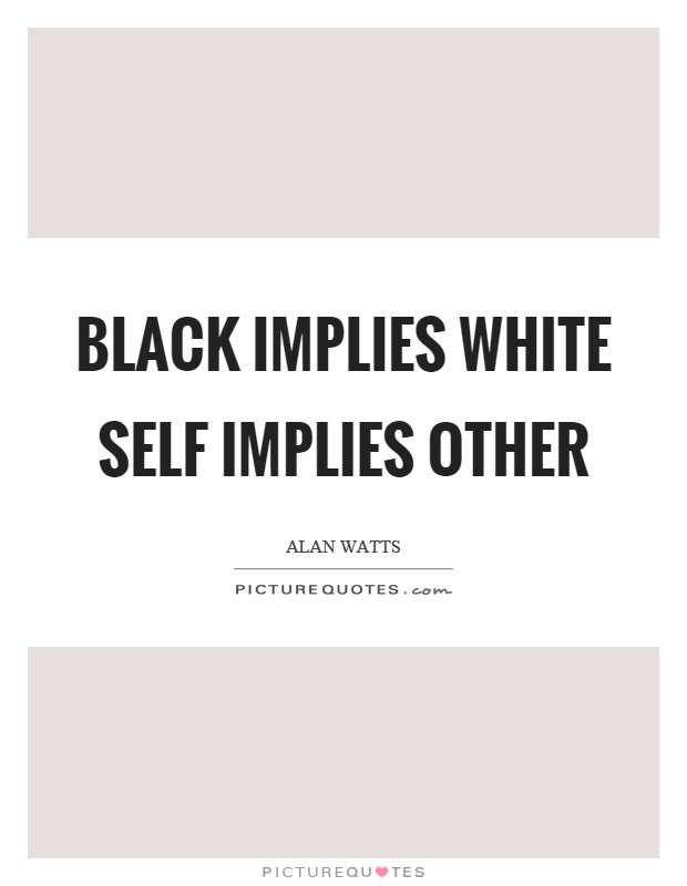 Black implies white self implies other Picture Quote #1
