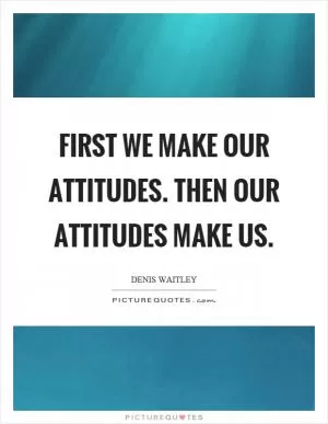First we make our attitudes. Then our attitudes make us Picture Quote #1