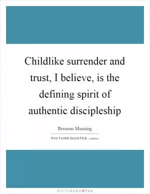 Childlike surrender and trust, I believe, is the defining spirit of authentic discipleship Picture Quote #1