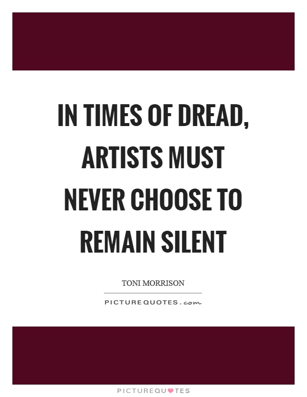 In times of dread, artists must never choose to remain silent Picture Quote #1