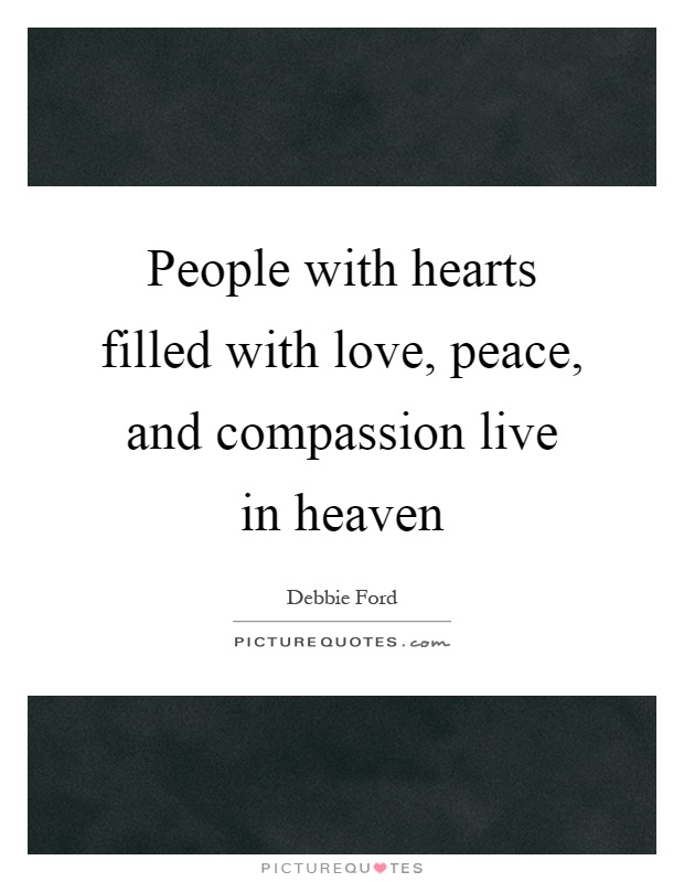 People with hearts filled with love, peace, and compassion live in heaven Picture Quote #1