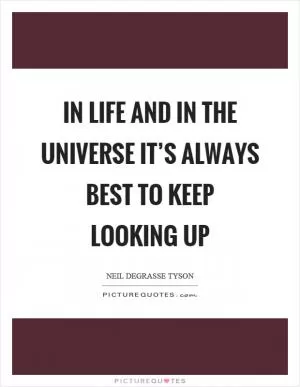 In life and in the universe it’s always best to keep looking up Picture Quote #1